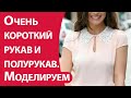 Очень короткий рукав и полурукав. Моделирование