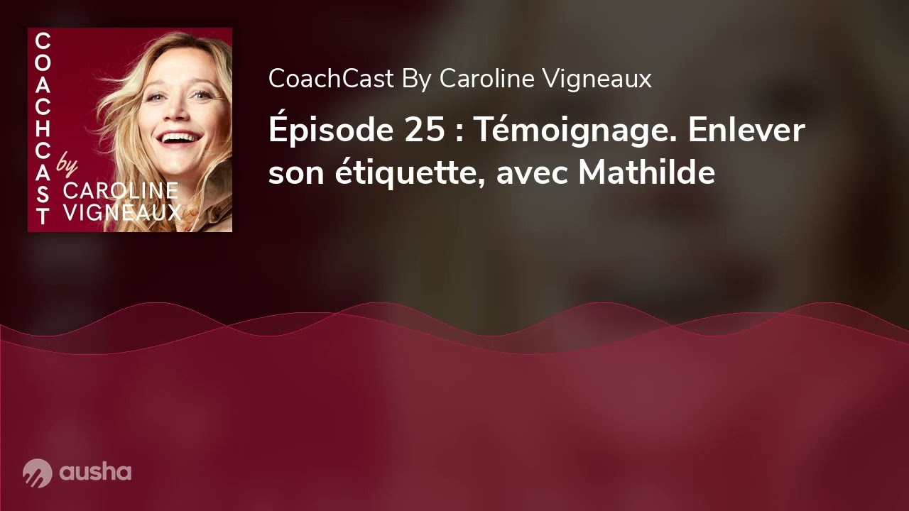 Épisode 25 : Témoignage. Enlever son étiquette, avec Mathilde