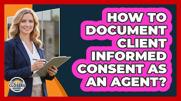 How To Document Client Informed Consent As An Agent?