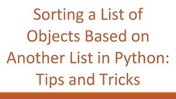 Sorting a List of Objects Based on Another List in Python: Tips and Tricks