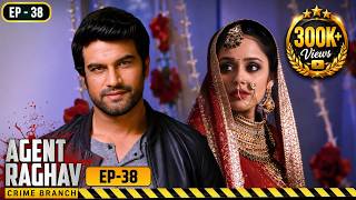 कैसे पकड़ेंगे राघव Mastermind लुटेरी दुल्हन को? | Agent Raghav | Full EP- 38 | Hindi TV Series
