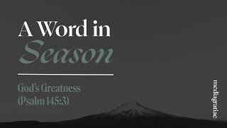 A Word in Season: God’s Greatness (Psalm 145:3)