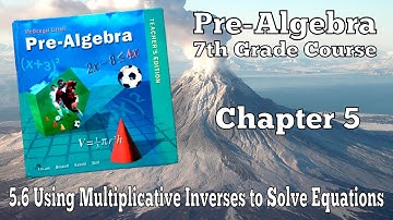 5.6 Using Multiplicative Inverses to Solve Equations