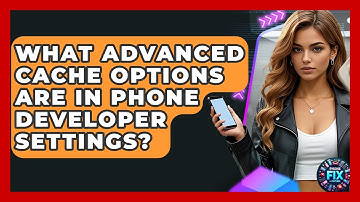 What Advanced Cache Options Are In Phone Developer Settings? - Phone Fix and Features