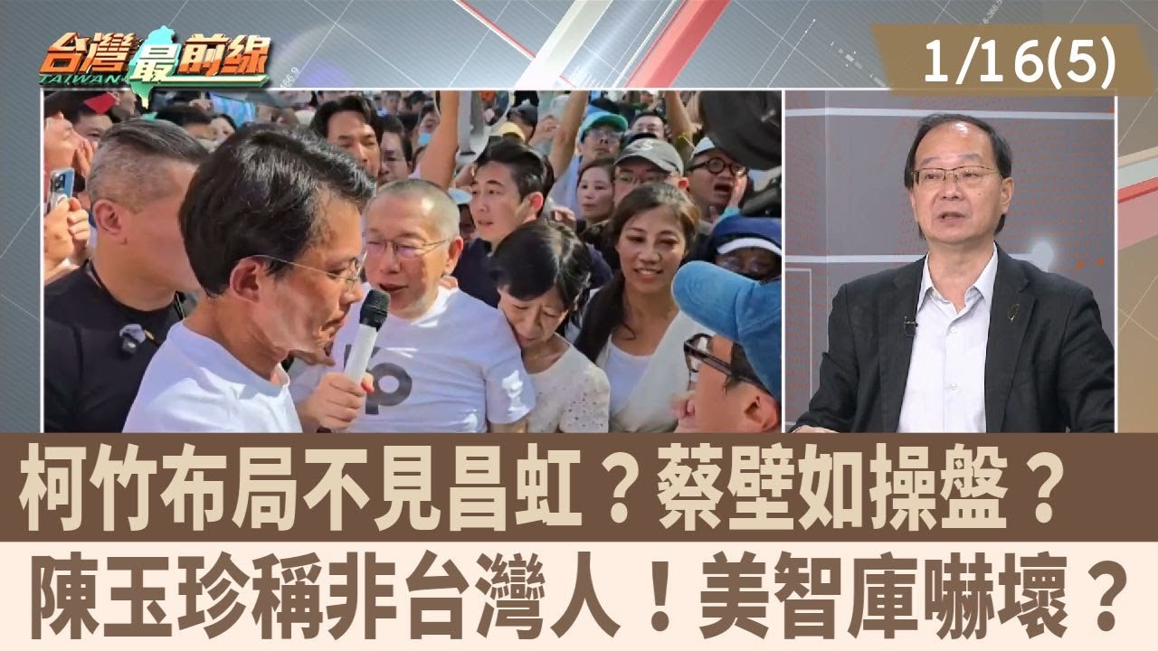 柯竹布局不見昌虹？蔡壁如操盤？  陳玉珍稱非台灣人！美智庫嚇壞？【台灣最前線 重點摘要】2026.01.16(5)