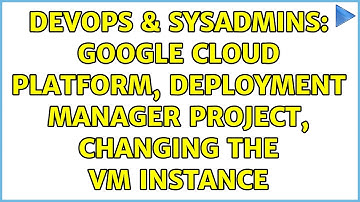 DevOps & SysAdmins: Google Cloud Platform, Deployment Manager Project, changing the VM instance