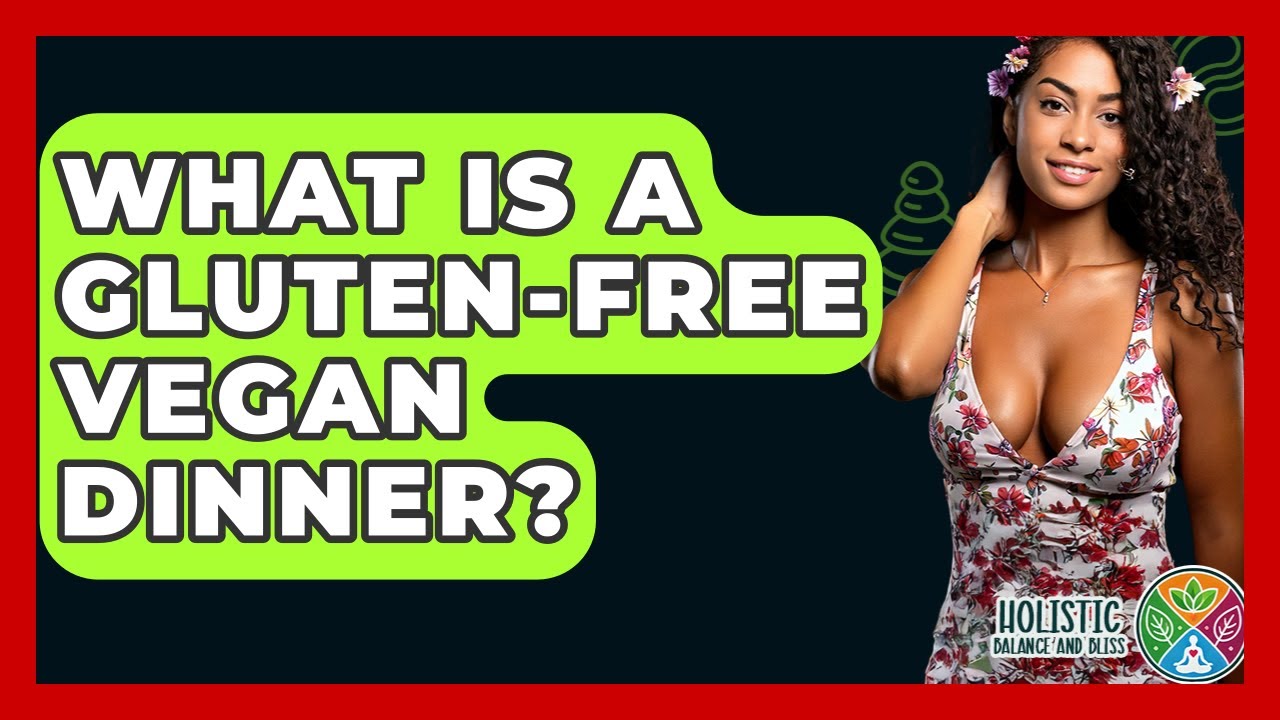 What Is A Gluten-free Vegan Dinner? - Holistic Balance And Bliss