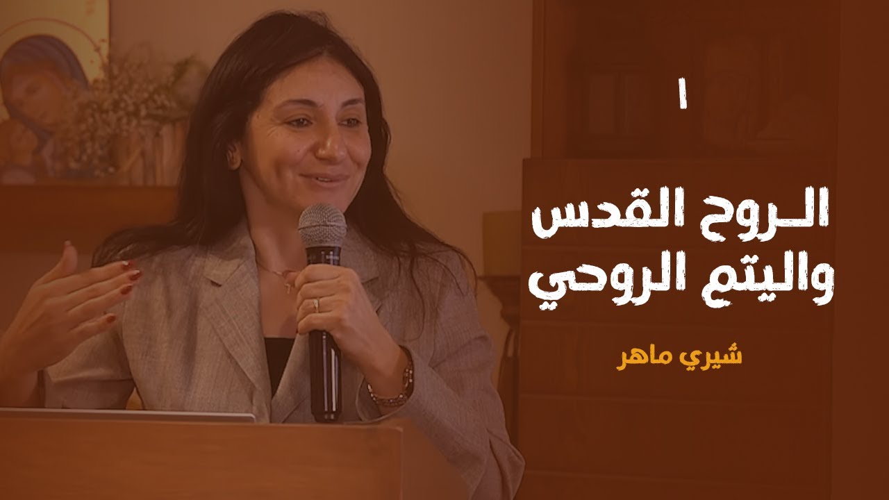 الروح القدس واليتم الروحي - ١ | شيري ماهر