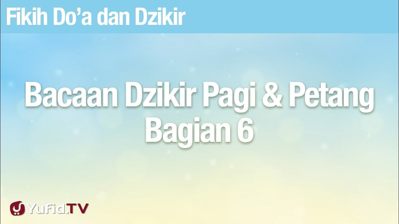 Fikih Doa Dan Dzikir Bacaan Dzikir Pagi Dan Petang Bagian 6 Ustadz Abdullah Zaen Lc Ma Youtube