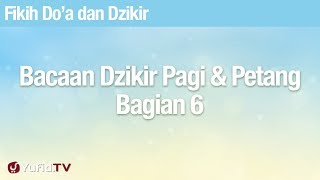 Fikih Doa dan Dzikir: Bacaan Dzikir Pagi dan Petang Bagian 6 - Ustadz Abdullah Zaen, Lc., MA