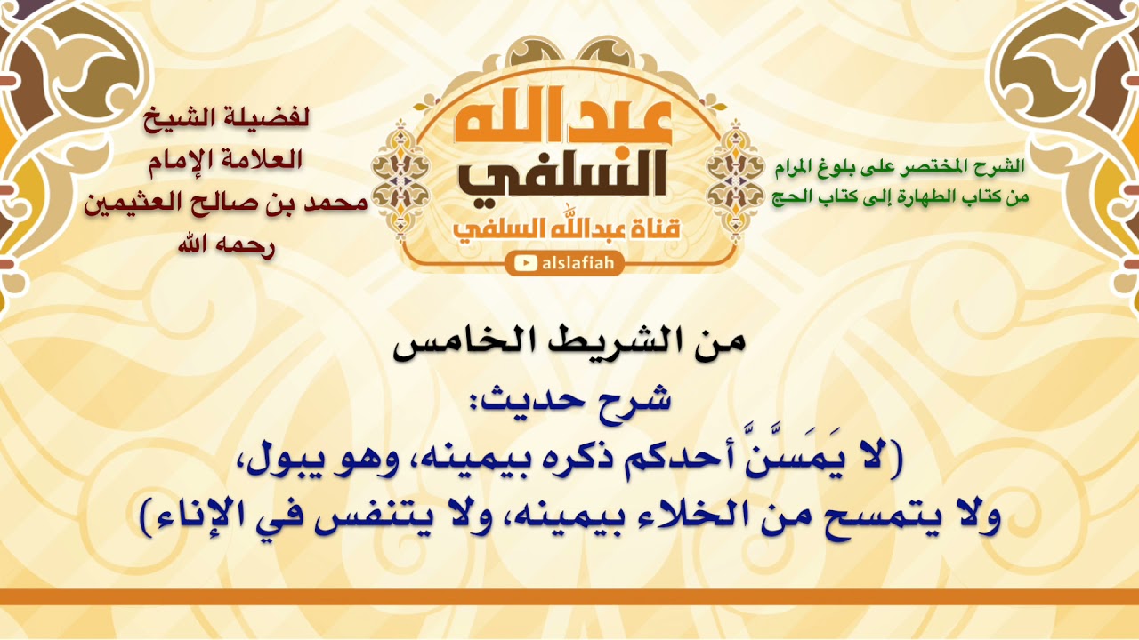 الشيخ ابن عثيمين : شرح حديث  لا يَمَسَّنَّ أحدكم ذكره بيمينه، وهو يبول، ولا يتمسح من الخلاء بيمينه،