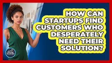 How Can Startups Find Customers Who Desperately Need Their Solution? - The Startup Growth Hub