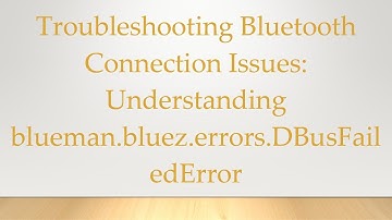 Troubleshooting Bluetooth Connection Issues: Understanding blueman.bluez.errors.DBusFailedError