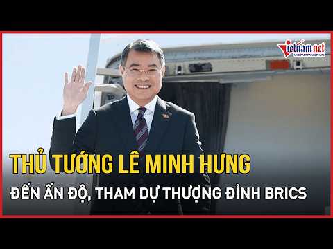 Prime Minister Le Minh Hung arrives in India to begin attending the BRICS summit | VietNamNet New...