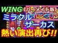 【メダルゲーム】《バーメイト版》WING　ミラクルサーカス　MAX90枚BET!!　熱い演出再び!!（2017.07.29）