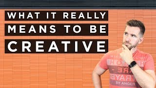What it REALLY means to be CREATIVE