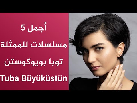 أجمل 5 مسلسلات للممثلة توبا بويوكوستن Tuba Büyüküstün 