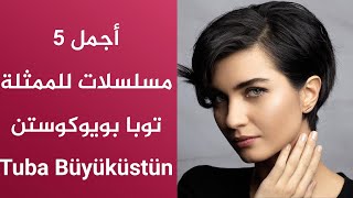 أجمل 5 مسلسلات للممثلة توبا بويوكوستن - Tuba Büyüküstün