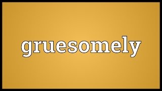 Gruesomely Meaning