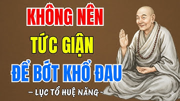 LỤC TỔ HUỆ NĂNG : Không nên tức giận - Học cách buông bỏ nóng giận để bớt khổ đau hơn, rất hay