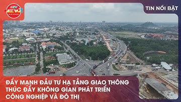 ĐẨY MẠNH ĐẦU TƯ HẠ TẦNG GIAO THÔNG THÚC ĐẨY KHÔNG GIAN PHÁT TRIỂN CÔNG NGHIỆP VÀ ĐÔ THỊ