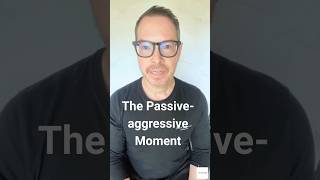The Passive Aggressive Moment