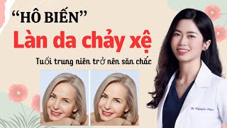 “Hô biến” làn da chảy xệ tuổi trung niên trở nên săn chắc|Bs Nguyễn Ngọc