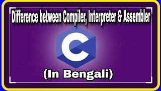 C PROGRAMMING: Difference between Compiler, Interpreter & Assembler (ln Bengali)