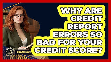 Why Are Credit Report Errors So Bad For Your Credit Score? - Consumer Laws For You