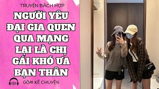 [ TRUYỆN BÁCH HỢP ] NGƯỜI YÊU ĐẠI GIA QUEN QUA MẠNG LẠI LÀ CHỊ GÁI KHÓ ƯA CỦA BẠN THÂN