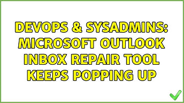 DevOps & SysAdmins: Microsoft Outlook Inbox Repair Tool keeps popping up (2 Solutions!!)