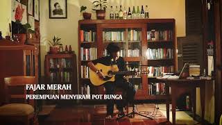 Fajar Merah - Perempuan Menyiram Pot Bunga (musikalisasi puisi gunawan maryanto)