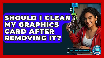 Should I Clean My Graphics Card After Removing It? - Your Computer Companion