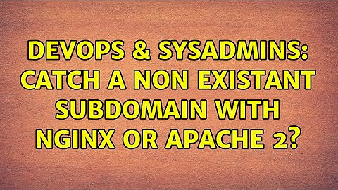 DevOps & SysAdmins: catch a non existant subdomain with nginx or apache 2? (2 Solutions!!)