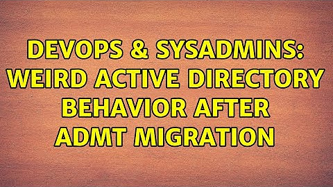DevOps & SysAdmins: Weird Active Directory behavior after ADMT migration
