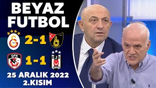 Beyaz Futbol 25 Aralık 2022 2.Kısım /  Galatasaray 2-1 İstanbulspor / Gaziantep FK 1-1 Beşiktaş