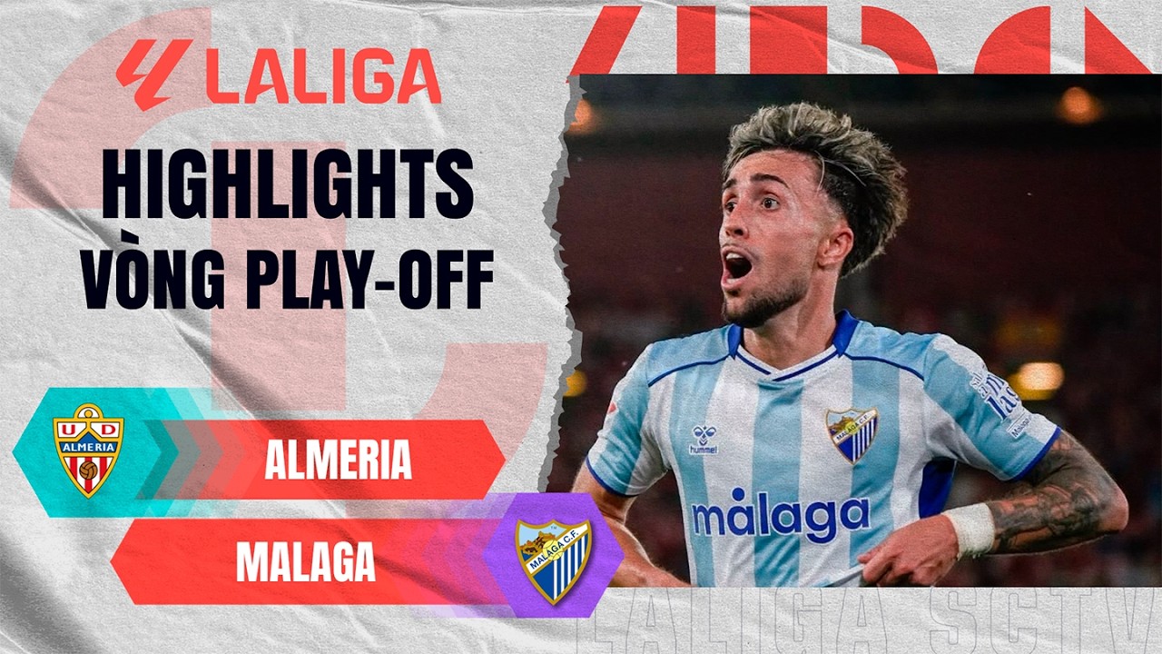 ALMERIA - MALAGA | TẤM VÉ LÊN HẠNG ĐÃ CÓ CHỦ | PLAYOFF THĂNG HẠNG LALIGA