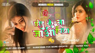 Chhod Ke Na Jaa Ooh Piya Sad Love Song Dj Remix Song Dj Mamata Music Banaras