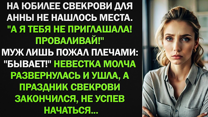 На юбилее свекровь крикнула Анне: "Я тебя не звала! Проваливай!" и все замолчали. Истории из жизни.