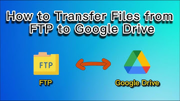 How to Transfer Files from FTP to Google Drive