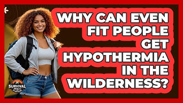 Why Can Even Fit People Get Hypothermia In The Wilderness? - Survival Skills for Everyone