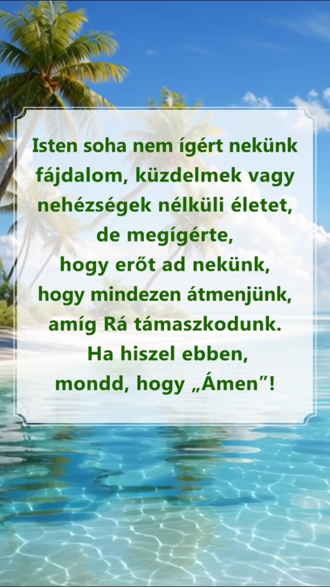 Isten soha nem ígért nekünk fájdalom, küzdelmek vagy nehézségek nélküli életet, de megígérte, hogy erőt ad nekünk, hogy mindezen átmenjünk, amíg Rá támaszkodunk. Ha hiszel ebben, mondd, hogy „Ámen”!