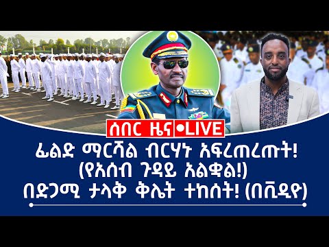 ሰበር ዜና ፊልድ ማርሻል ብርሀኑ አፍረጠረጡት የአሰብ ጉዳይ አልቋል በድጋሚ ታላቅ ቅሌት ተከሰት በቪዲዮ