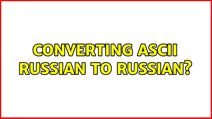 Converting ascii Russian to Russian? (2 Solutions!!)