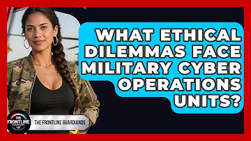 What Ethical Dilemmas Face Military Cyber Operations Units? - The Frontline Guardians