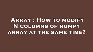 Array : How to modify N columns of numpy array at the same time?