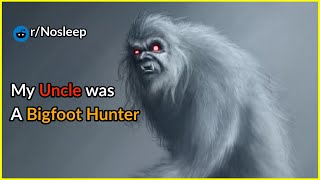 My Uncle Was A Bigfoot Hunter. Creepypasta