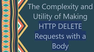 The Complexity and Utility of Making HTTP DELETE Requests with a Body
