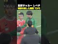 高校サッカー レべチ 物議を醸した瞬間 TOP5 #サッカー