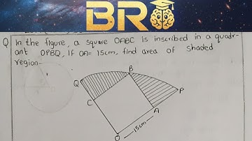 A square OABC is inscribed in a quadrant OPBQ. If OA = 15 cm, find the area of the shaded region.